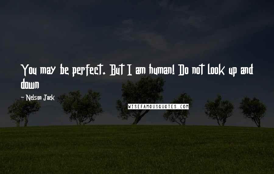 Nelson Jack Quotes: You may be perfect. But I am human! Do not look up and down