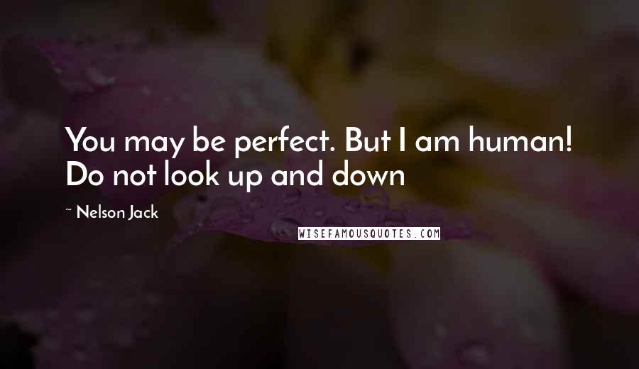 Nelson Jack Quotes: You may be perfect. But I am human! Do not look up and down