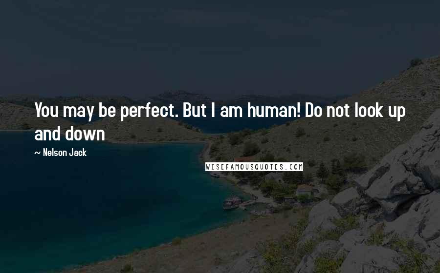 Nelson Jack Quotes: You may be perfect. But I am human! Do not look up and down