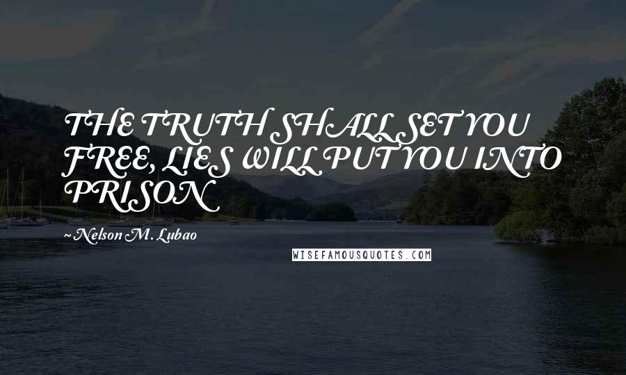 Nelson M. Lubao Quotes: THE TRUTH SHALL SET YOU FREE, LIES WILL PUT YOU INTO PRISON