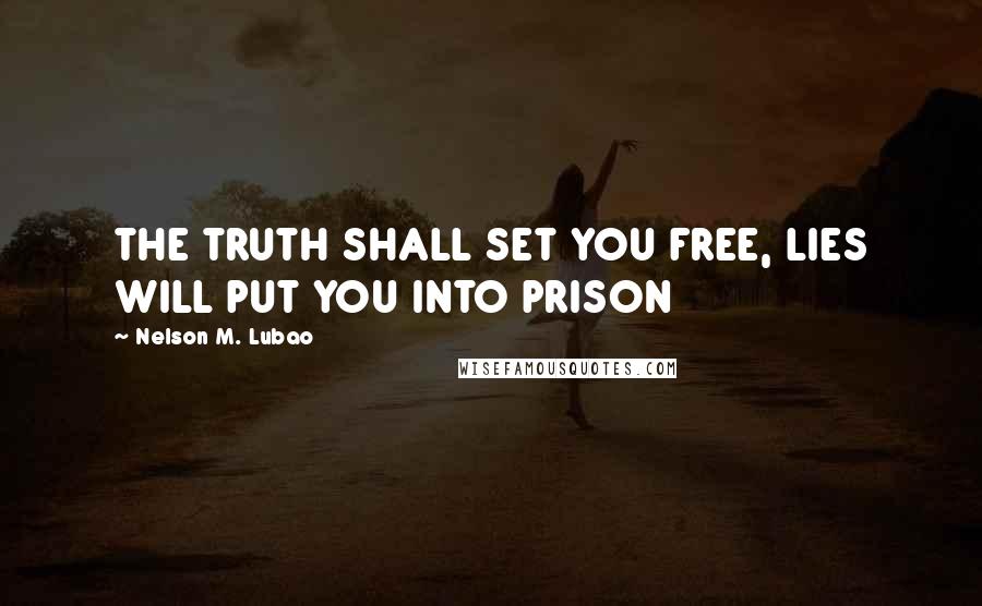 Nelson M. Lubao Quotes: THE TRUTH SHALL SET YOU FREE, LIES WILL PUT YOU INTO PRISON