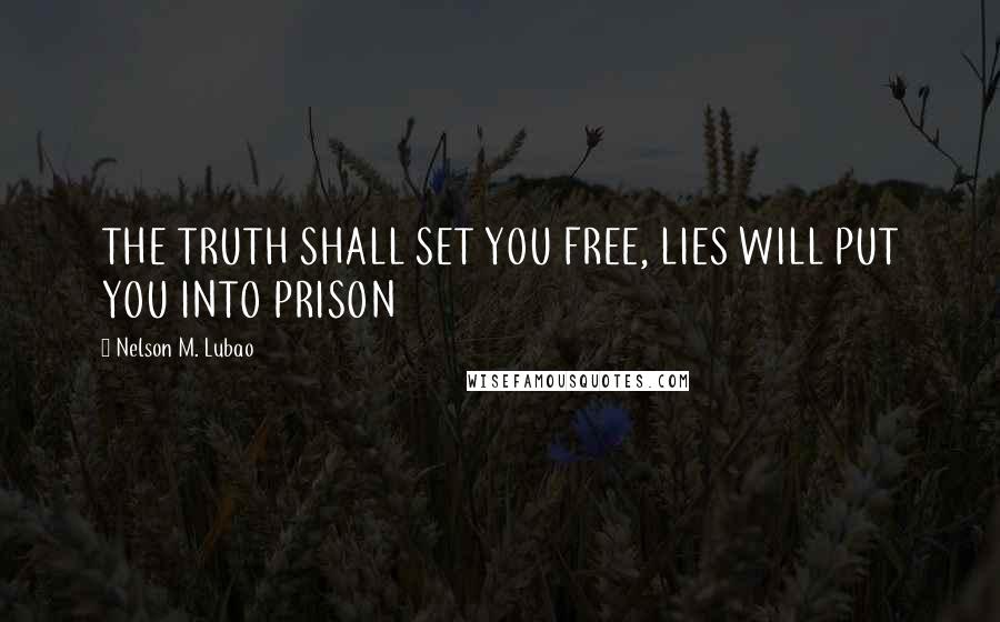 Nelson M. Lubao Quotes: THE TRUTH SHALL SET YOU FREE, LIES WILL PUT YOU INTO PRISON