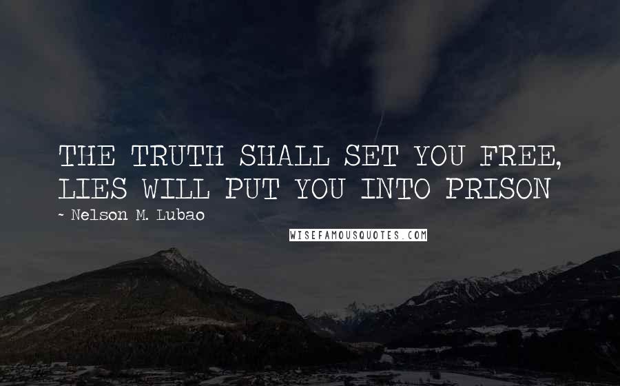 Nelson M. Lubao Quotes: THE TRUTH SHALL SET YOU FREE, LIES WILL PUT YOU INTO PRISON