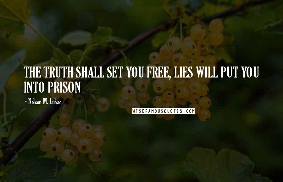 Nelson M. Lubao Quotes: THE TRUTH SHALL SET YOU FREE, LIES WILL PUT YOU INTO PRISON