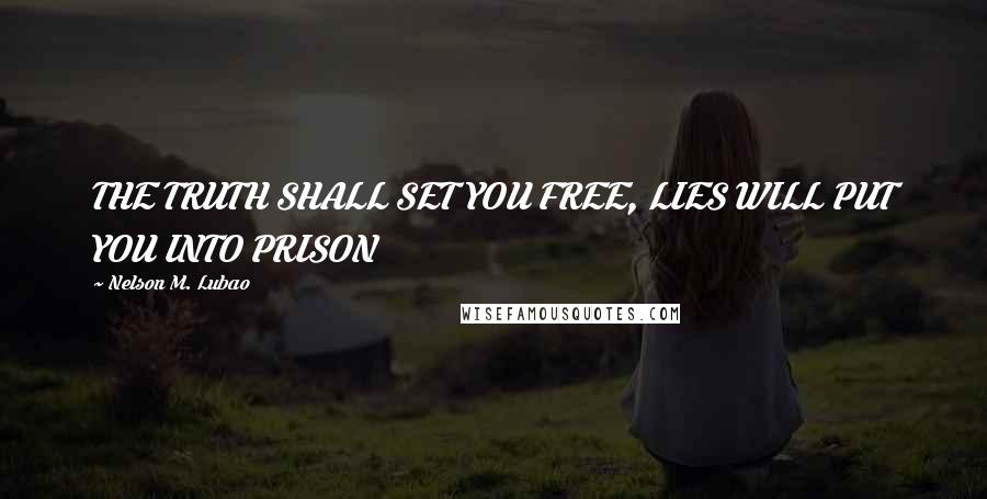 Nelson M. Lubao Quotes: THE TRUTH SHALL SET YOU FREE, LIES WILL PUT YOU INTO PRISON
