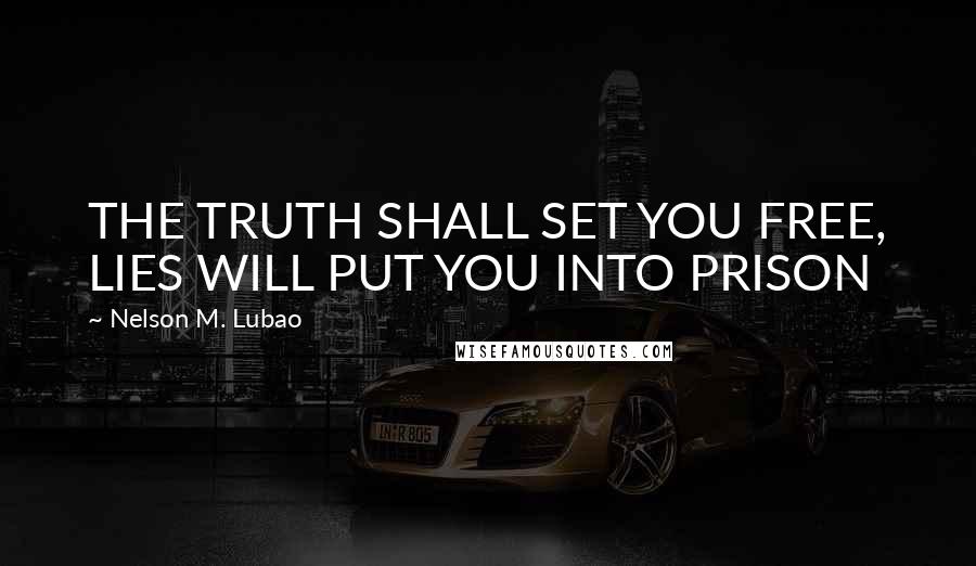 Nelson M. Lubao Quotes: THE TRUTH SHALL SET YOU FREE, LIES WILL PUT YOU INTO PRISON