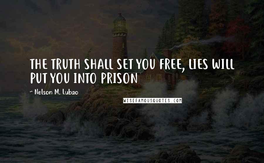 Nelson M. Lubao Quotes: THE TRUTH SHALL SET YOU FREE, LIES WILL PUT YOU INTO PRISON