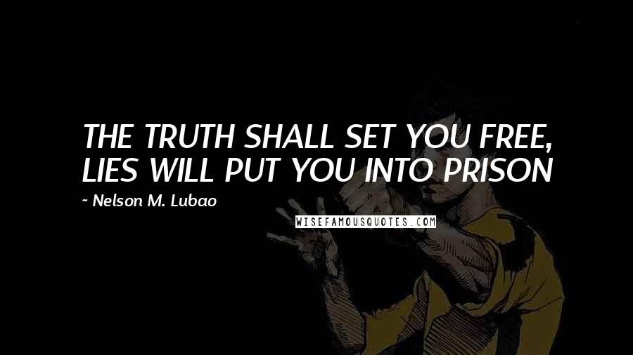 Nelson M. Lubao Quotes: THE TRUTH SHALL SET YOU FREE, LIES WILL PUT YOU INTO PRISON