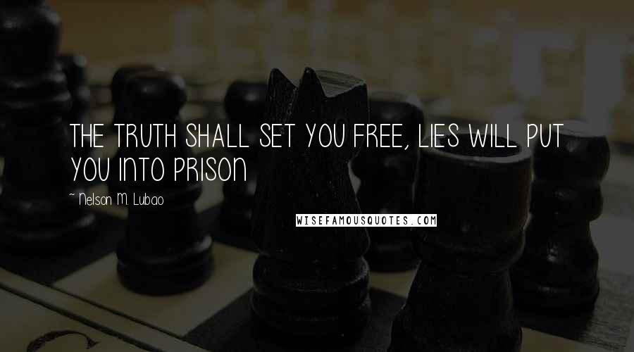 Nelson M. Lubao Quotes: THE TRUTH SHALL SET YOU FREE, LIES WILL PUT YOU INTO PRISON