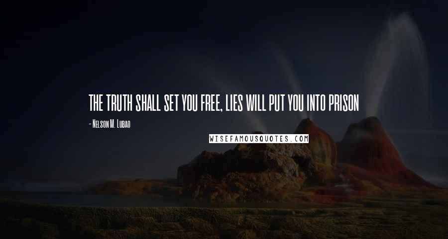 Nelson M. Lubao Quotes: THE TRUTH SHALL SET YOU FREE, LIES WILL PUT YOU INTO PRISON