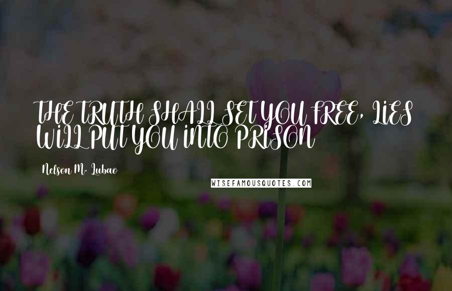Nelson M. Lubao Quotes: THE TRUTH SHALL SET YOU FREE, LIES WILL PUT YOU INTO PRISON