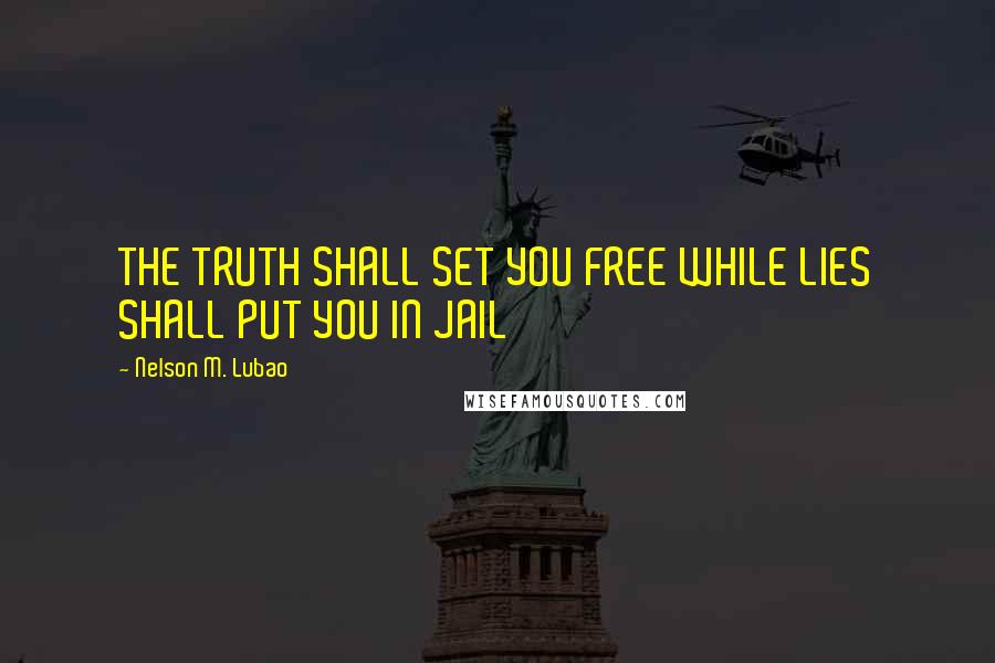 Nelson M. Lubao Quotes: THE TRUTH SHALL SET YOU FREE WHILE LIES SHALL PUT YOU IN JAIL