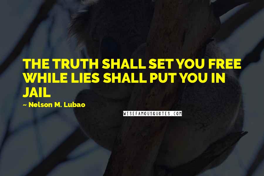 Nelson M. Lubao Quotes: THE TRUTH SHALL SET YOU FREE WHILE LIES SHALL PUT YOU IN JAIL