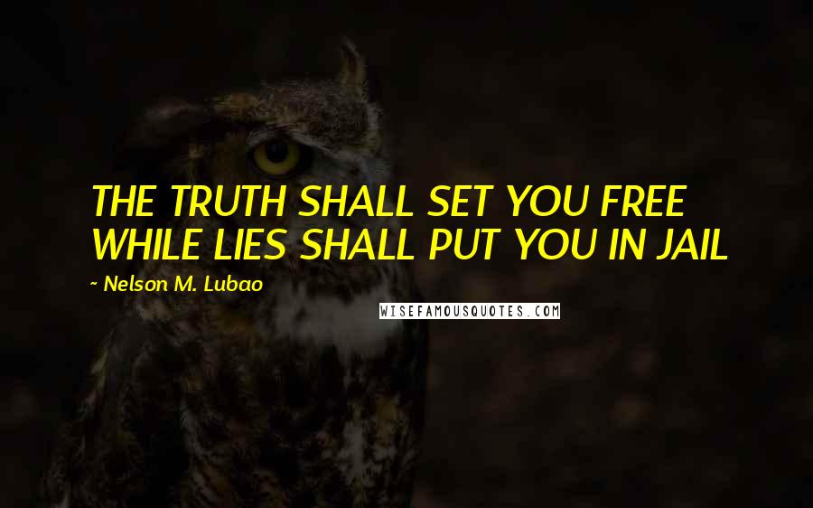 Nelson M. Lubao Quotes: THE TRUTH SHALL SET YOU FREE WHILE LIES SHALL PUT YOU IN JAIL