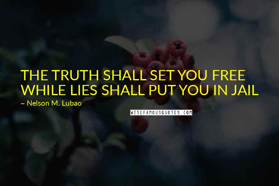 Nelson M. Lubao Quotes: THE TRUTH SHALL SET YOU FREE WHILE LIES SHALL PUT YOU IN JAIL
