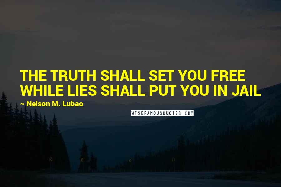 Nelson M. Lubao Quotes: THE TRUTH SHALL SET YOU FREE WHILE LIES SHALL PUT YOU IN JAIL