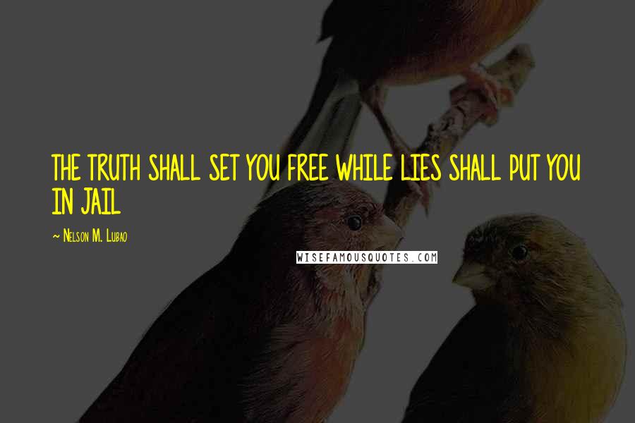 Nelson M. Lubao Quotes: THE TRUTH SHALL SET YOU FREE WHILE LIES SHALL PUT YOU IN JAIL