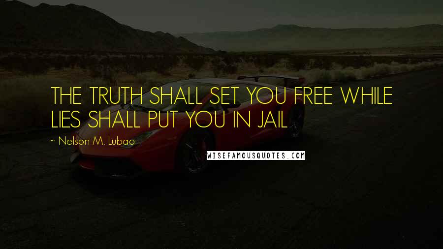 Nelson M. Lubao Quotes: THE TRUTH SHALL SET YOU FREE WHILE LIES SHALL PUT YOU IN JAIL