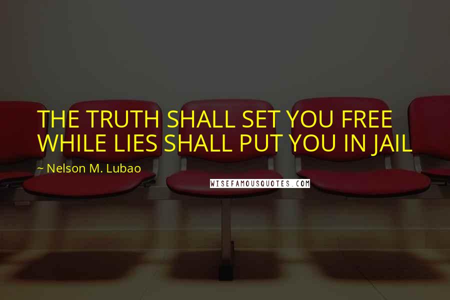 Nelson M. Lubao Quotes: THE TRUTH SHALL SET YOU FREE WHILE LIES SHALL PUT YOU IN JAIL