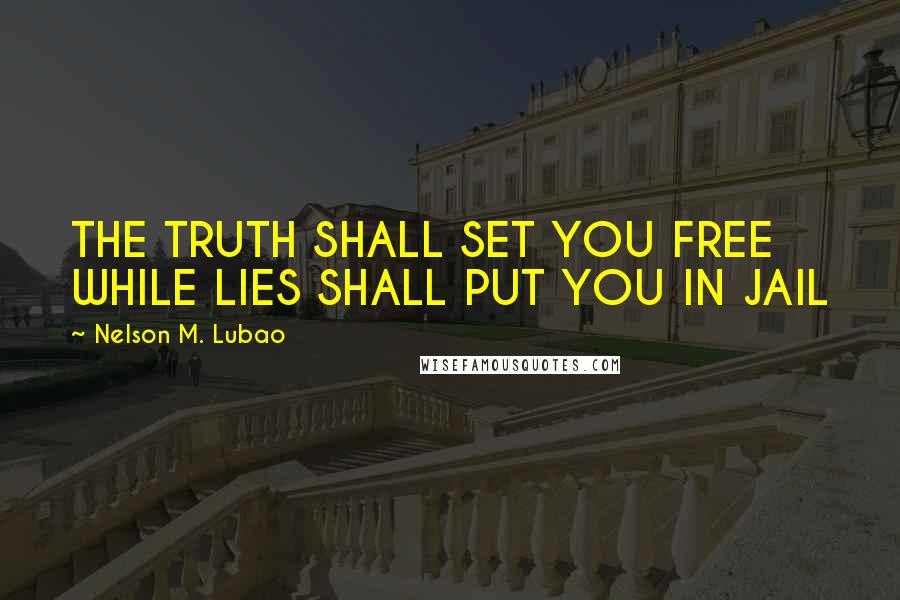 Nelson M. Lubao Quotes: THE TRUTH SHALL SET YOU FREE WHILE LIES SHALL PUT YOU IN JAIL