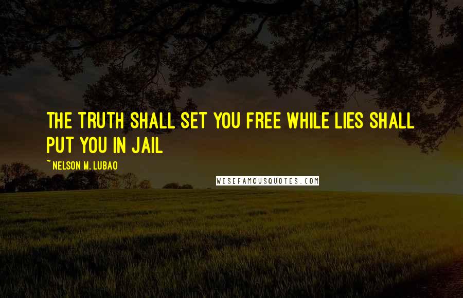 Nelson M. Lubao Quotes: THE TRUTH SHALL SET YOU FREE WHILE LIES SHALL PUT YOU IN JAIL