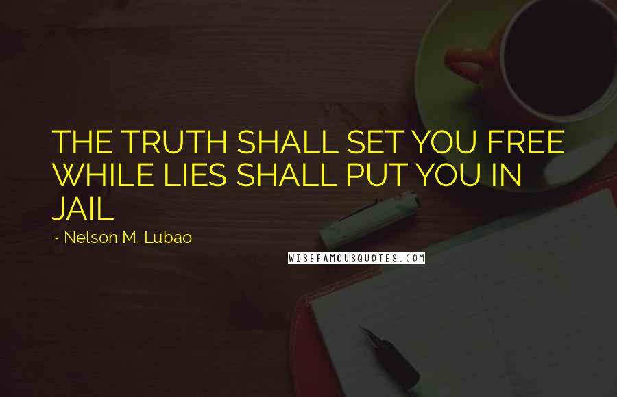 Nelson M. Lubao Quotes: THE TRUTH SHALL SET YOU FREE WHILE LIES SHALL PUT YOU IN JAIL