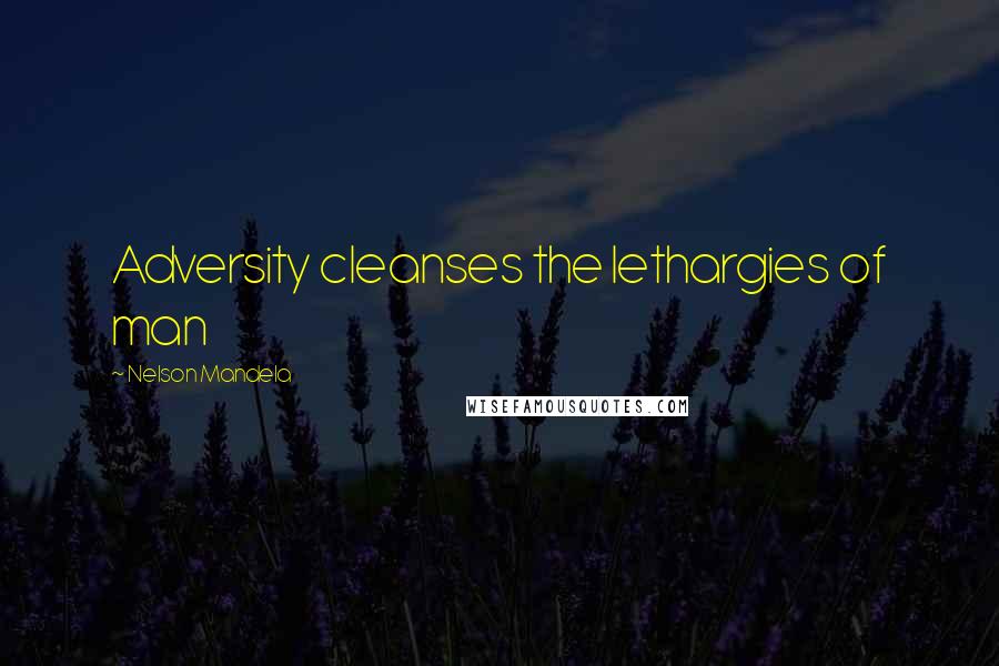 Nelson Mandela Quotes: Adversity cleanses the lethargies of man