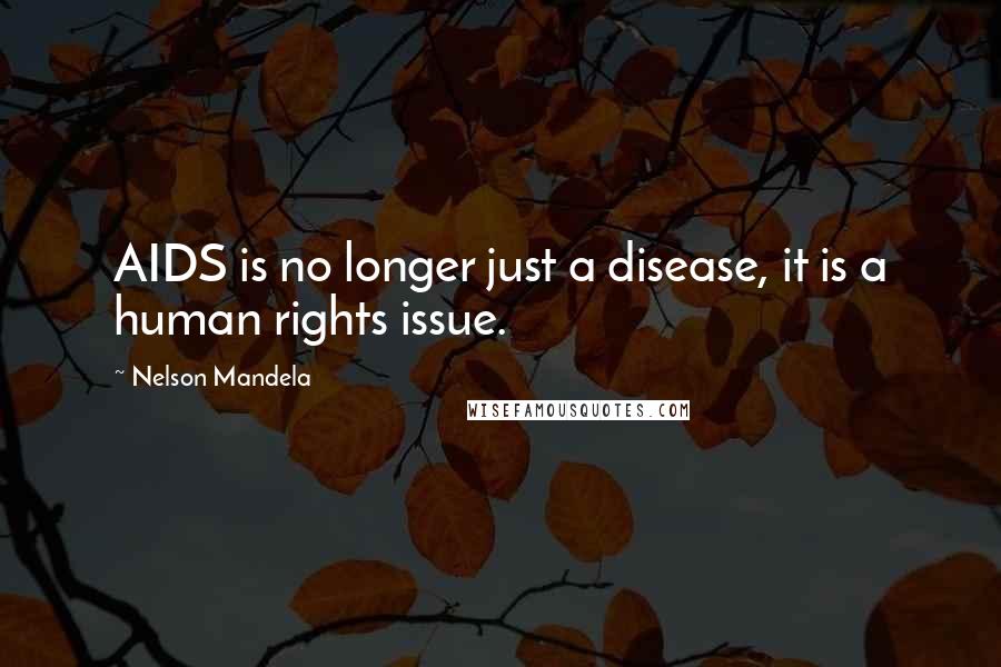Nelson Mandela Quotes: AIDS is no longer just a disease, it is a human rights issue.