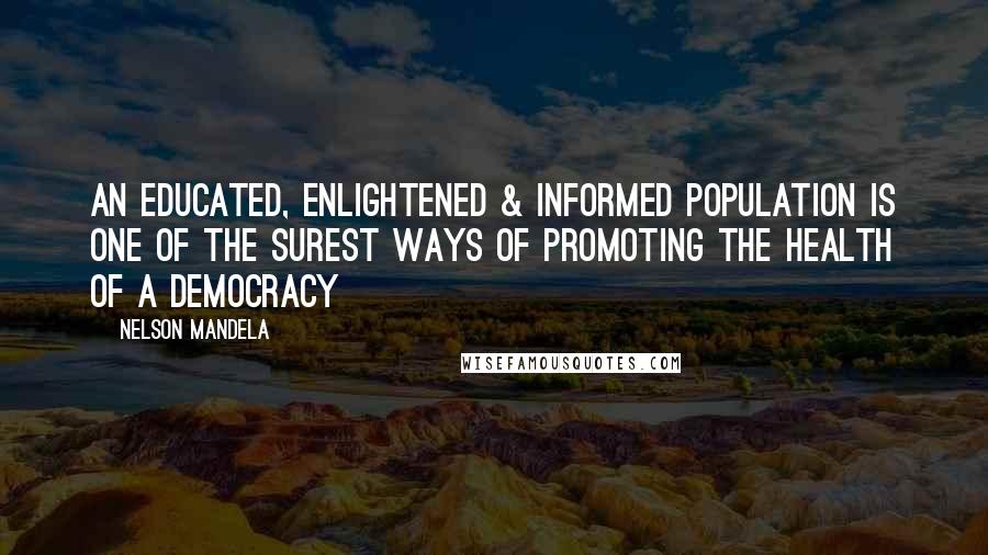 Nelson Mandela Quotes: An educated, enlightened & informed population is one of the surest ways of promoting the health of a democracy