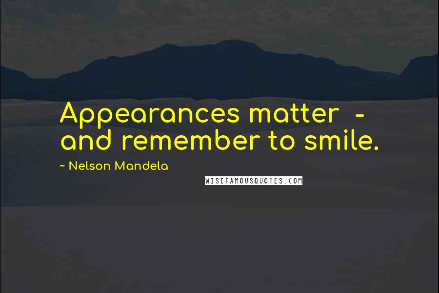 Nelson Mandela Quotes: Appearances matter  -  and remember to smile.