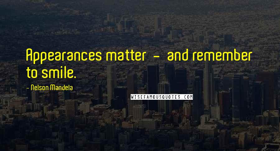 Nelson Mandela Quotes: Appearances matter  -  and remember to smile.