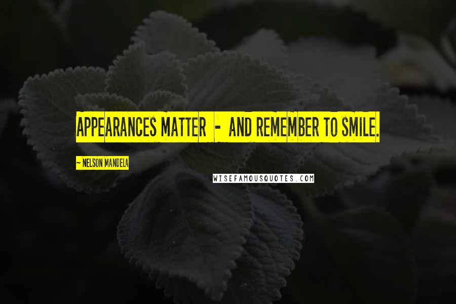 Nelson Mandela Quotes: Appearances matter  -  and remember to smile.