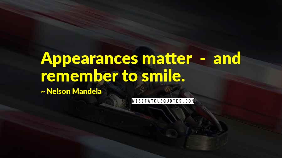 Nelson Mandela Quotes: Appearances matter  -  and remember to smile.