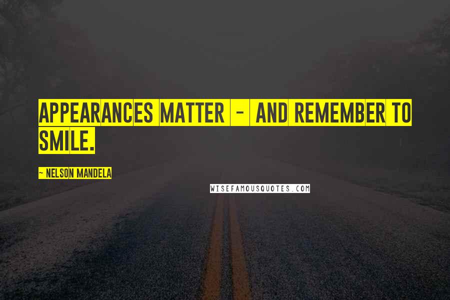 Nelson Mandela Quotes: Appearances matter  -  and remember to smile.