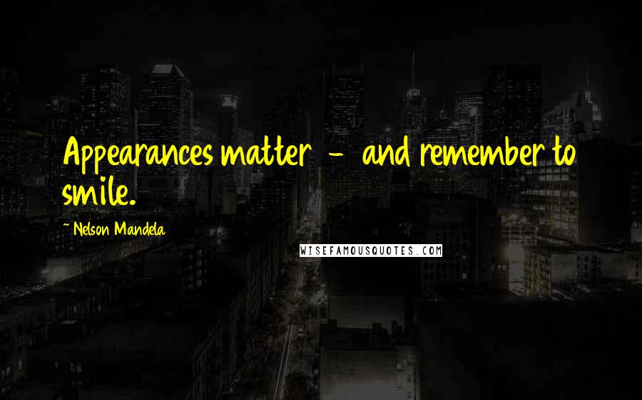Nelson Mandela Quotes: Appearances matter  -  and remember to smile.