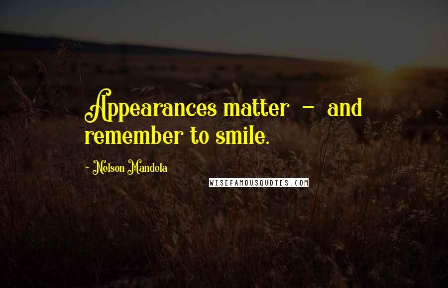 Nelson Mandela Quotes: Appearances matter  -  and remember to smile.