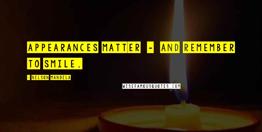 Nelson Mandela Quotes: Appearances matter  -  and remember to smile.