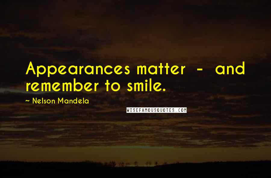 Nelson Mandela Quotes: Appearances matter  -  and remember to smile.