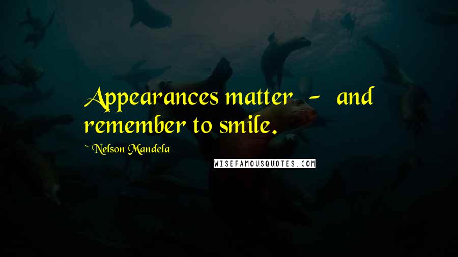 Nelson Mandela Quotes: Appearances matter  -  and remember to smile.
