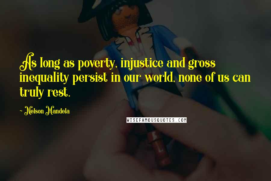 Nelson Mandela Quotes: As long as poverty, injustice and gross inequality persist in our world, none of us can truly rest.