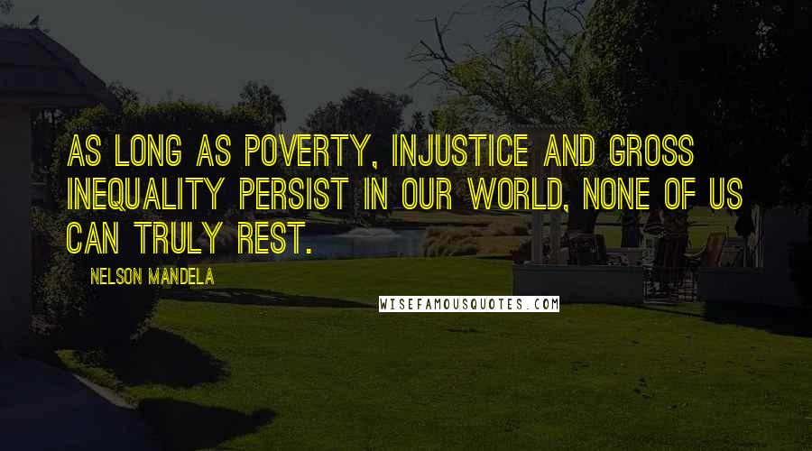 Nelson Mandela Quotes: As long as poverty, injustice and gross inequality persist in our world, none of us can truly rest.