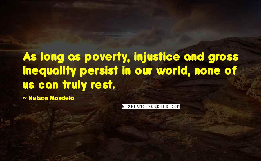 Nelson Mandela Quotes: As long as poverty, injustice and gross inequality persist in our world, none of us can truly rest.