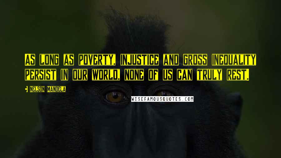 Nelson Mandela Quotes: As long as poverty, injustice and gross inequality persist in our world, none of us can truly rest.
