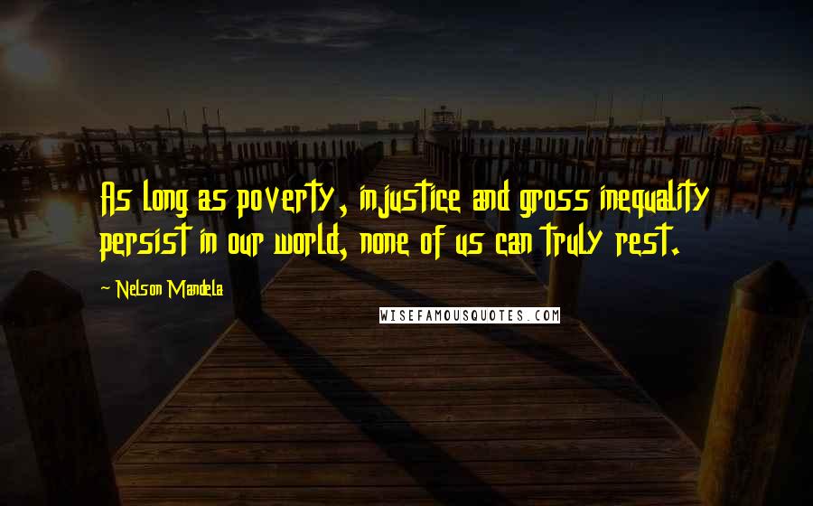 Nelson Mandela Quotes: As long as poverty, injustice and gross inequality persist in our world, none of us can truly rest.