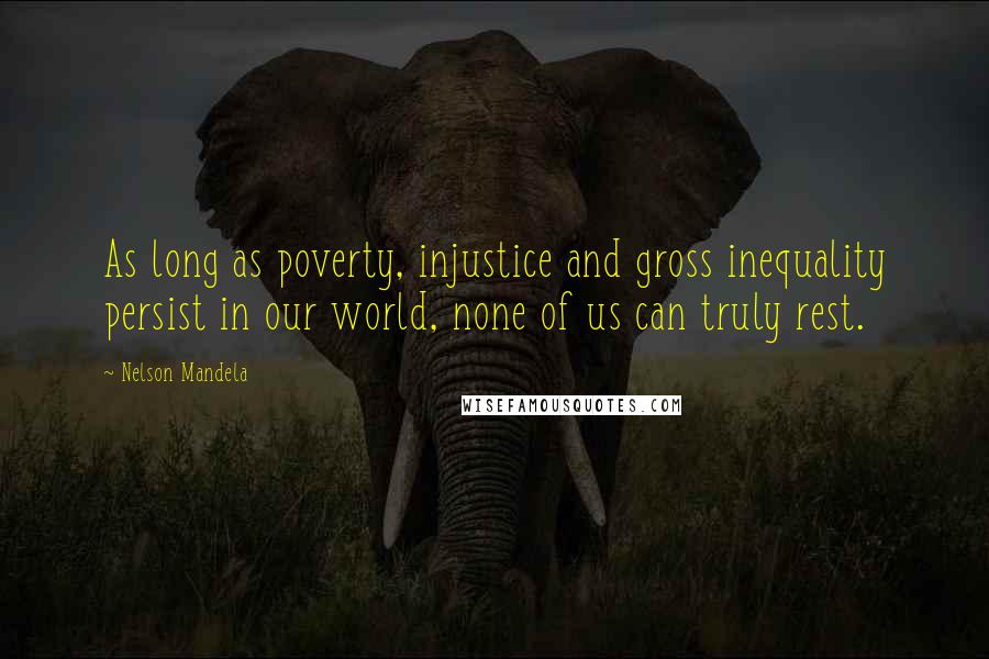 Nelson Mandela Quotes: As long as poverty, injustice and gross inequality persist in our world, none of us can truly rest.