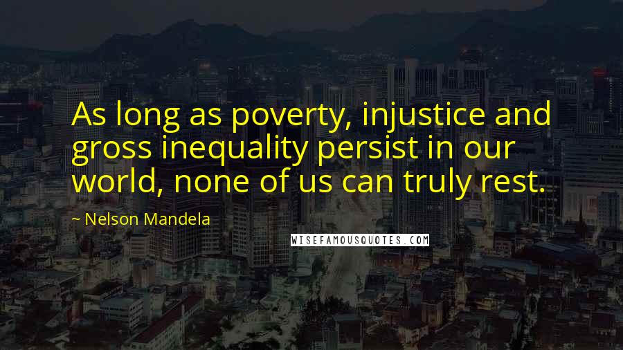 Nelson Mandela Quotes: As long as poverty, injustice and gross inequality persist in our world, none of us can truly rest.