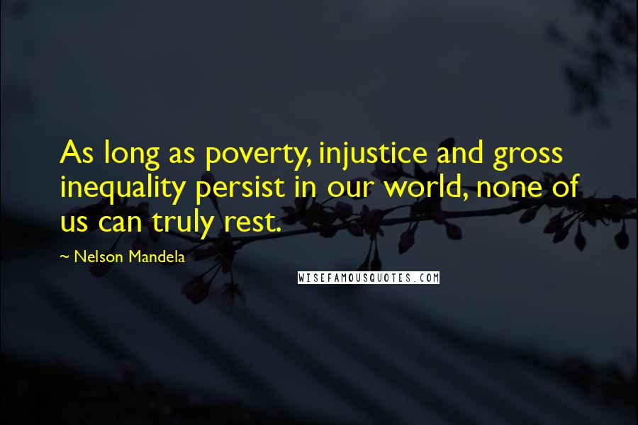 Nelson Mandela Quotes: As long as poverty, injustice and gross inequality persist in our world, none of us can truly rest.