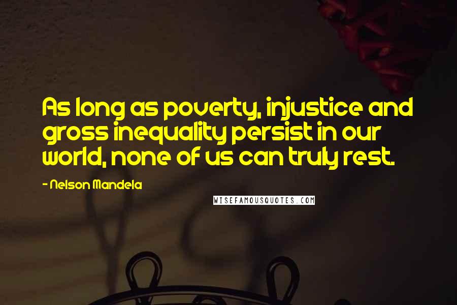 Nelson Mandela Quotes: As long as poverty, injustice and gross inequality persist in our world, none of us can truly rest.