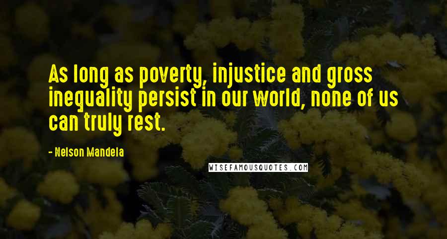 Nelson Mandela Quotes: As long as poverty, injustice and gross inequality persist in our world, none of us can truly rest.