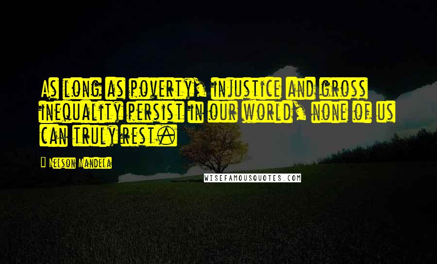 Nelson Mandela Quotes: As long as poverty, injustice and gross inequality persist in our world, none of us can truly rest.